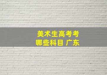 美术生高考考哪些科目 广东